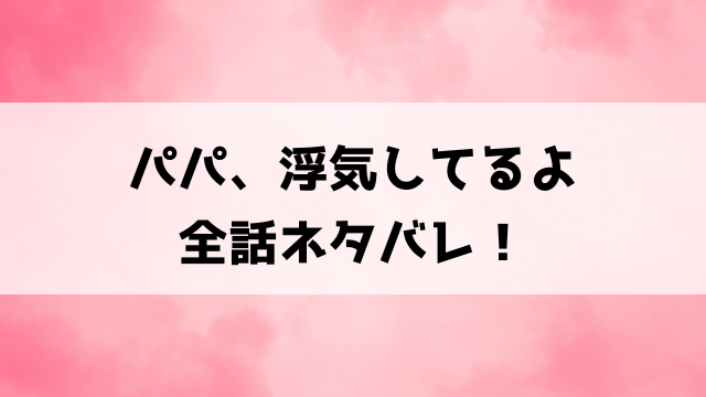 パパ、浮気してるよネタバレ結末！絵美はどうなったのか徹底解説！